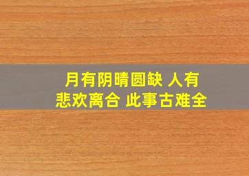 月有阴晴圆缺 人有悲欢离合 此事古难全